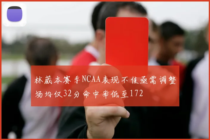 林葳本赛季NCAA表现不佳亟需调整场均仅32分命中率低至172