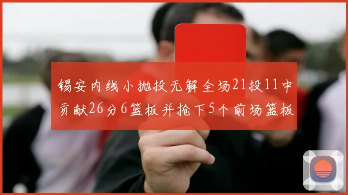 锡安内线小抛投无解全场21投11中贡献26分6篮板并抢下5个前场篮板