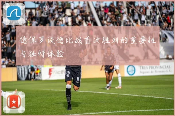德保罗谈德比战首次胜利的重要性与独特体验