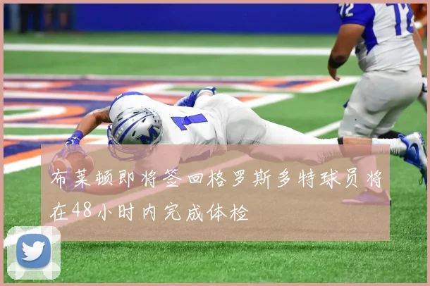 布莱顿即将签回格罗斯多特球员将在48小时内完成体检