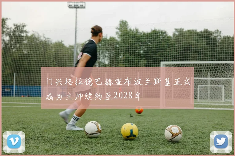 门兴格拉德巴赫宣布波兰斯基正式成为主帅续约至2028年