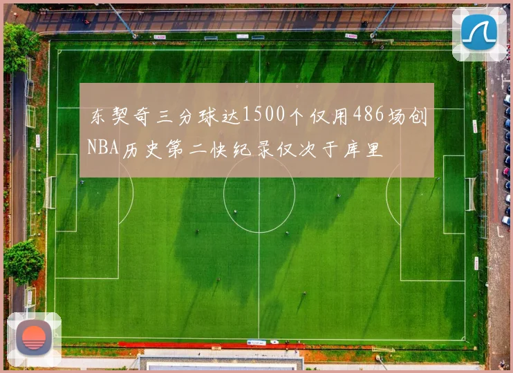 东契奇三分球达1500个仅用486场创NBA历史第二快纪录仅次于库里