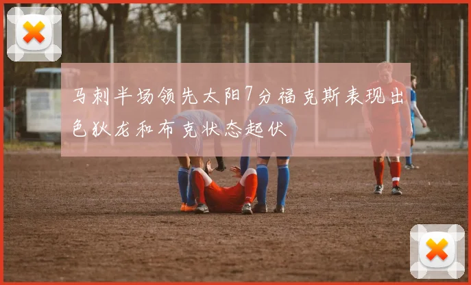 马刺半场领先太阳7分福克斯表现出色狄龙和布克状态起伏