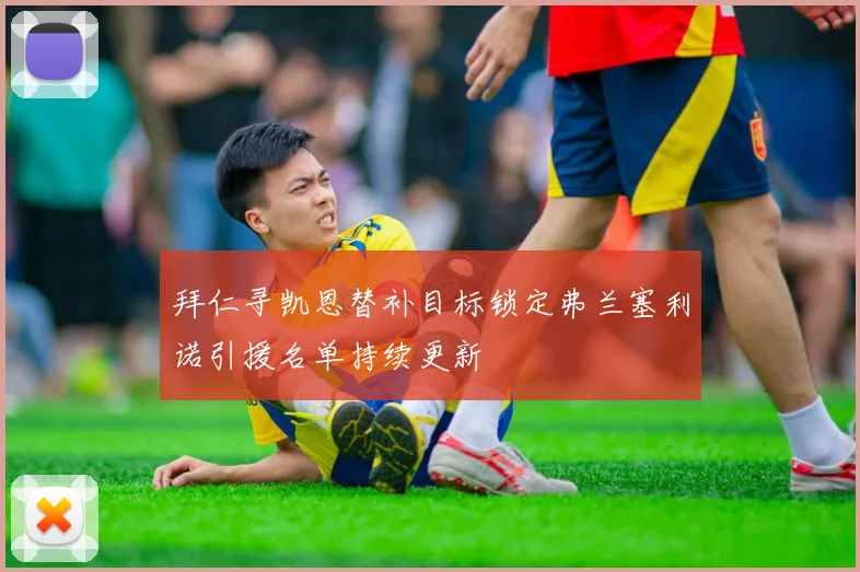 拜仁寻凯恩替补目标锁定弗兰塞利诺引援名单持续更新