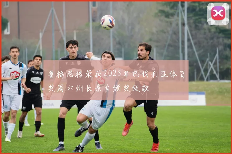 鲁梅尼格荣获2025年巴伐利亚体育奖周六州长亲自颁奖致敬