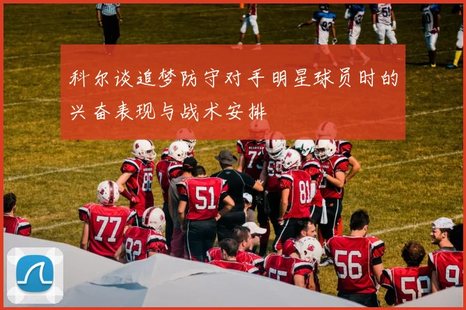 科尔谈追梦防守对手明星球员时的兴奋表现与战术安排