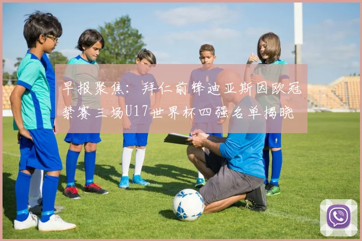 早报聚焦：拜仁前锋迪亚斯因欧冠禁赛三场U17世界杯四强名单揭晓