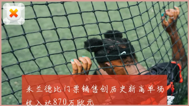 米兰德比门票销售创历史新高单场收入达870万欧元