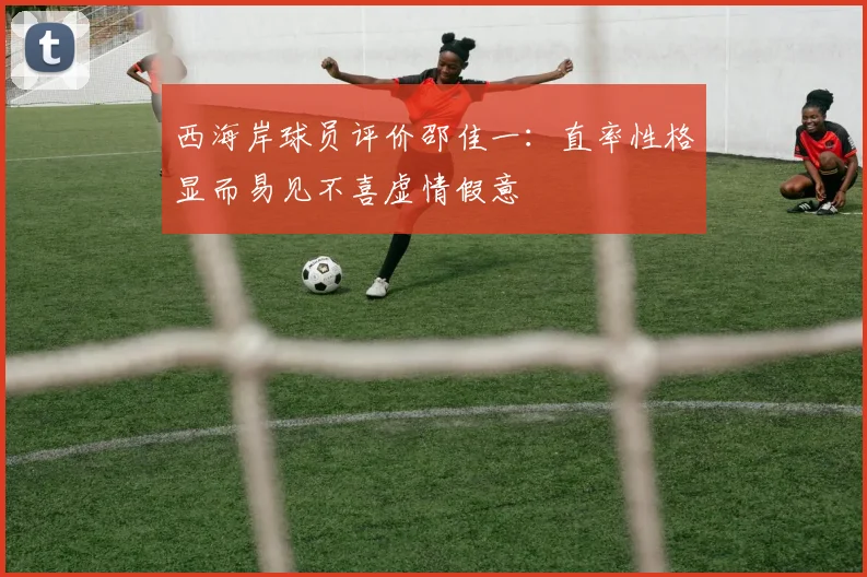 西海岸球员评价邵佳一：直率性格显而易见不喜虚情假意