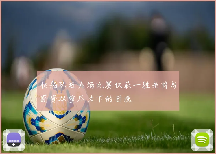 快船队近九场比赛仅获一胜老将与薪资双重压力下的困境