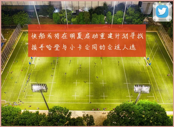快船或将在明夏启动重建计划寻找接手哈登与小卡合同的合适人选