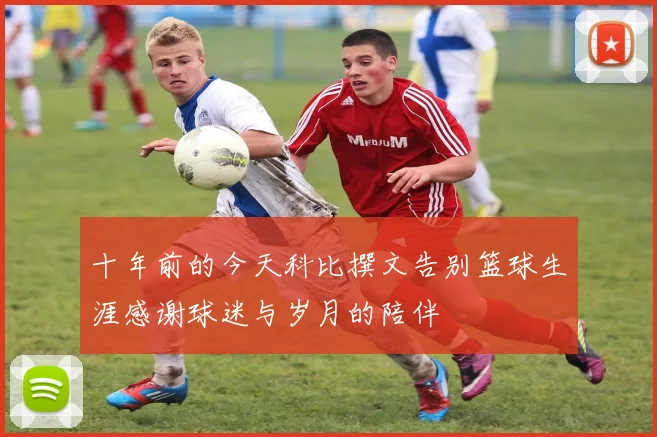 十年前的今天科比撰文告别篮球生涯感谢球迷与岁月的陪伴