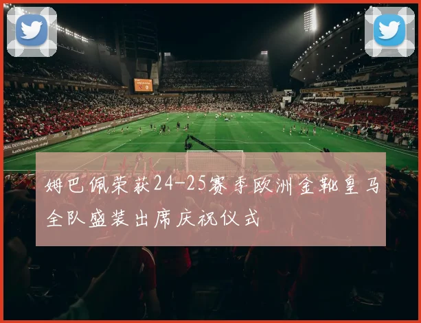 姆巴佩荣获24-25赛季欧洲金靴皇马全队盛装出席庆祝仪式